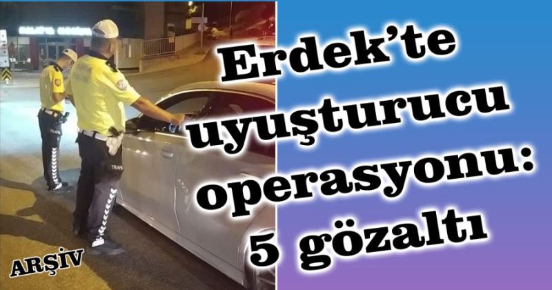 Erdek’te uyuşturucu operasyonu: 5 gözaltı 