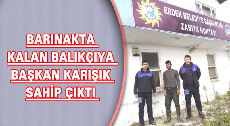 Barınakta kalan balıkçıya Başkan Karışık sahip çıktı 