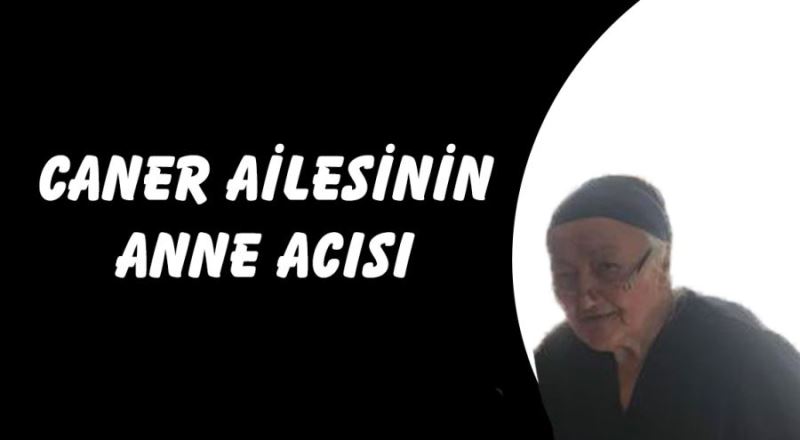 CANER AİLESİNİN ANNE ACISI