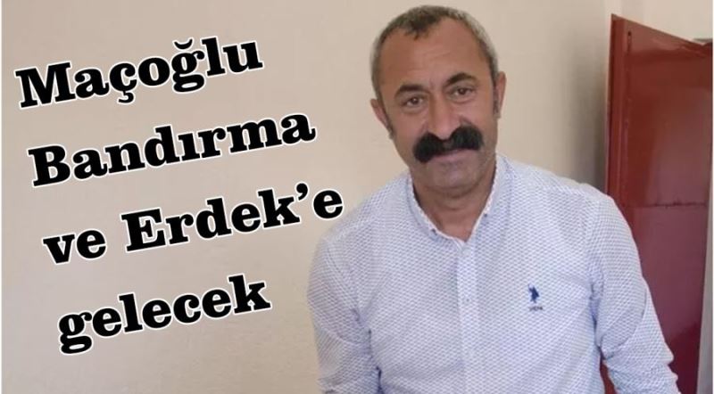 Maçoğlu Bandırma ve Erdek’e gelecek