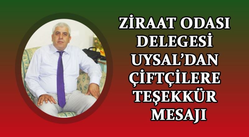 Ziraat Odası Delegesi Uysal’dan çiftçilere teşekkür  mesajı