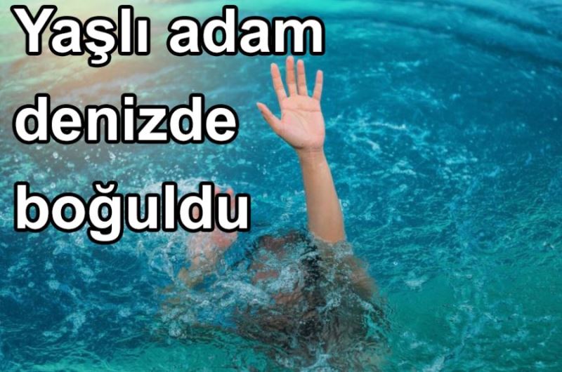 Yaşlı adam denizde boğuldu