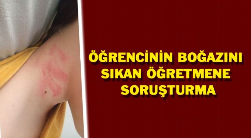 Öğrencinin boğazını sıkan öğretmene soruşturma