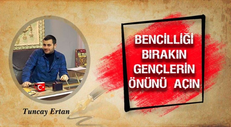 Bencilliği bırakın gençlerin önünü açın 