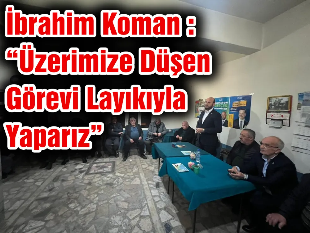 İbrahim Koman : “Üzerimize Düşen Görevi Layıkıyla Yaparız”